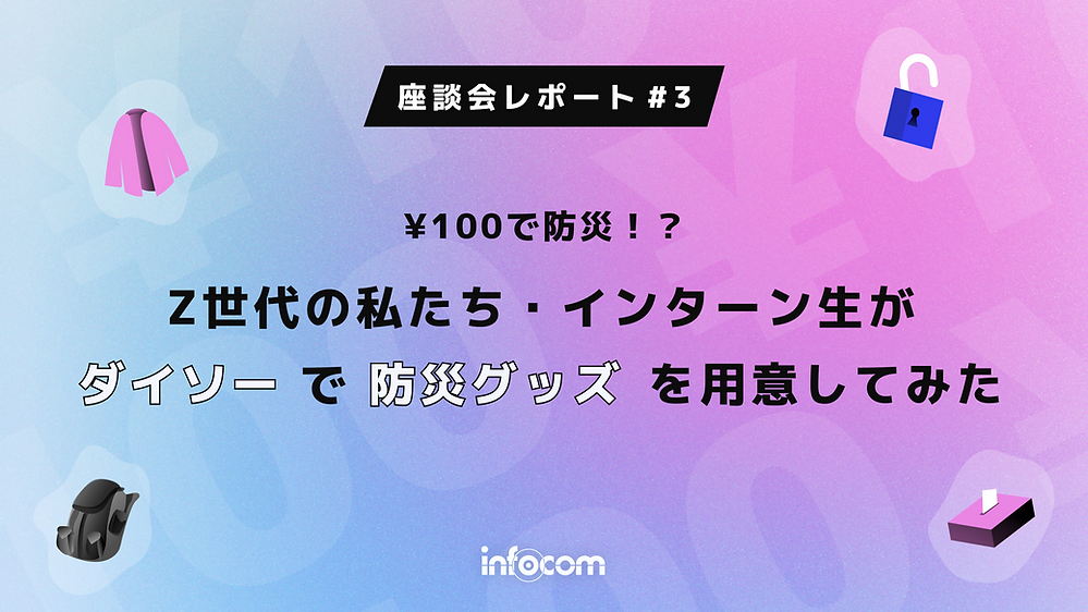 記事サムネイル画像:【座談会レポート③】100円で防災!?Z世代の私たち・インターン生がダイソーで防災グッズを用意してみた