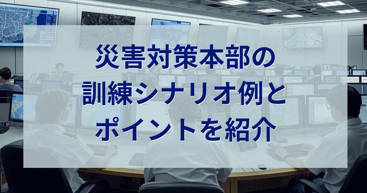 記事サムネイル画像:災害対策本部の訓練シナリオ例とポイントを紹介