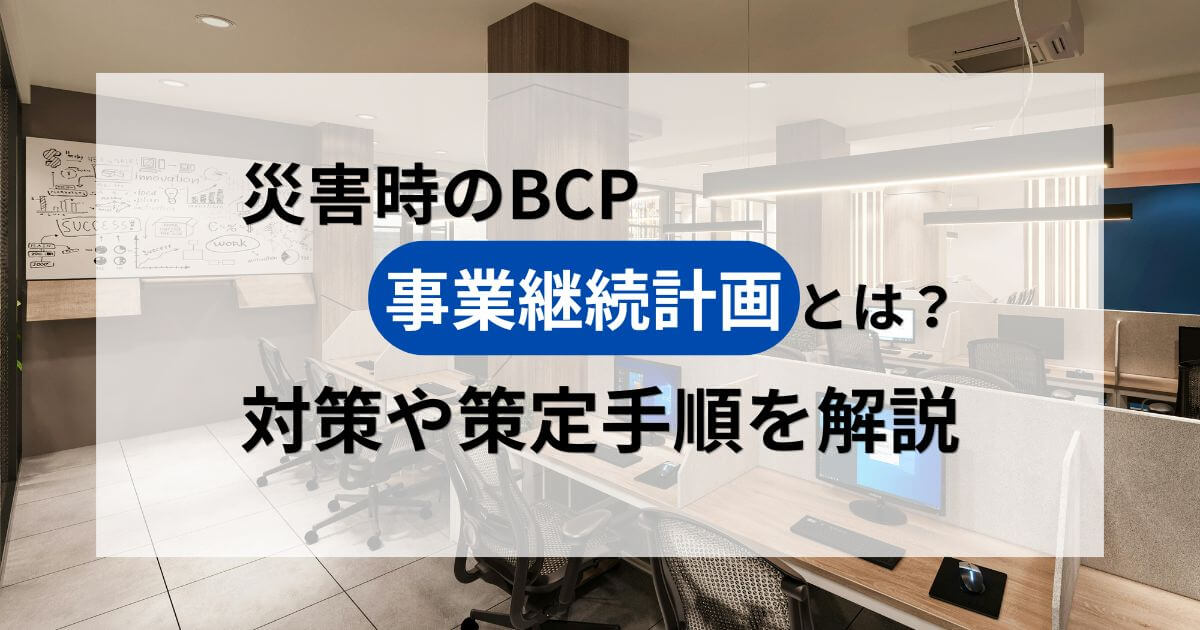 記事サムネイル画像:災害時のBCP(事業継続計画)とは?対策や策定手順を解説