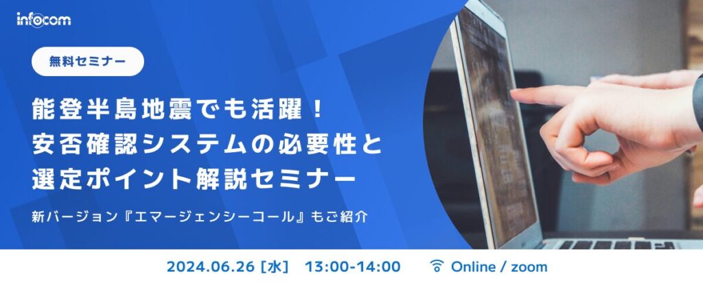 【開催終了】【6/26オンライン開催】能登半島地震でも活躍！安否確認システムの必要性と選定ポイント解説セミナー～新バージョン『エマージェンシーコール』も紹介～