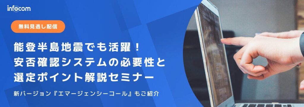 【無料見逃し配信】能登半島地震でも活躍！安否確認システムの必要性と選定ポイント解説セミナー～新バージョン『エマージェンシーコール』も紹介～のアイキャッチ画像