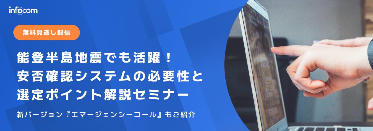 【無料見逃し配信】能登半島地震でも活躍！安否確認システムの必要性と選定ポイント解説セミナー～新バージョン『エマージェンシーコール』も紹介～