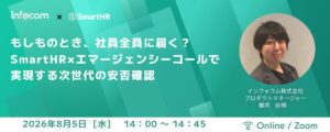 【8月5日開催】もしものとき、社員全員に届く？ SmartHR×エマージェンシーコールで実現する、次世代の安否確認