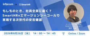 【8月26日開催】もしものとき、社員全員に届く？ SmartHR×エマージェンシーコールで実現する、次世代の安否確認