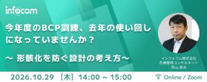 【10/29開催】今年度のBCP訓練、去年の使い回しになっていませんか？ 　　　　　　～ 形骸化を防ぐ設計の考え方～
