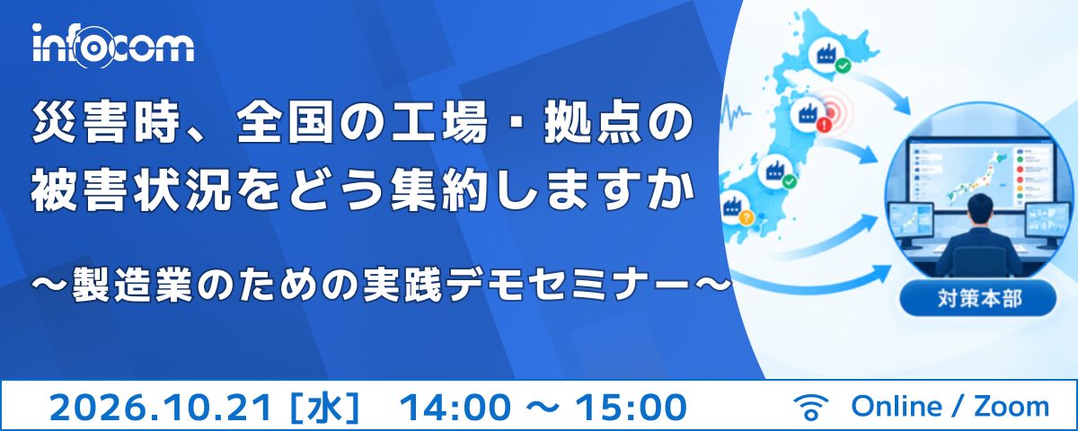 【10/21開催】災害時、全国の工場・拠点の被害状況をどう集約しますか　　　～製造業のための実践デモセミナー～